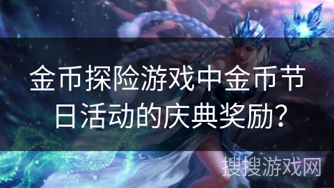 金币探险游戏中金币节日活动的庆典奖励？