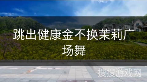 跳出健康金不换茉莉广场舞 跳出健康金不换茉莉广场舞