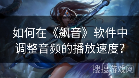如何在《飙音》软件中调整音频的播放速度？