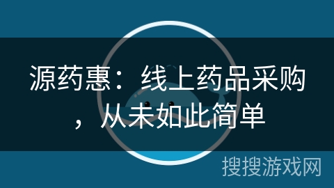 源药惠：线上药品采购，从未如此简单