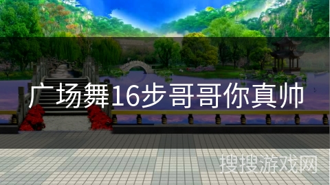 广场舞16步哥哥你真帅