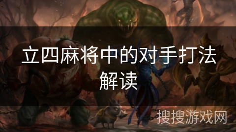 立四麻将中的对手打法解读 立四麻将中的对手打法解读