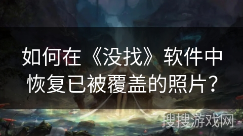 如何在《没找》软件中恢复已被覆盖的照片？