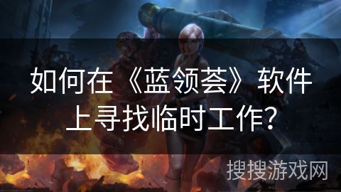 如何在《蓝领荟》软件上寻找临时工作? 如何在《蓝领荟》软件上寻找临时工作?