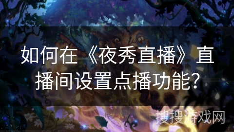 如何在《夜秀直播》直播间设置点播功能? 如何在《夜秀直播》直播间设置点播功能?