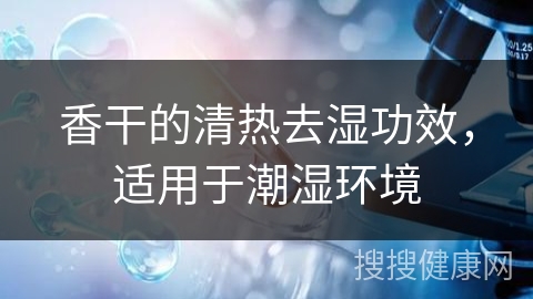 香干的清热去湿功效，适用于潮湿环境