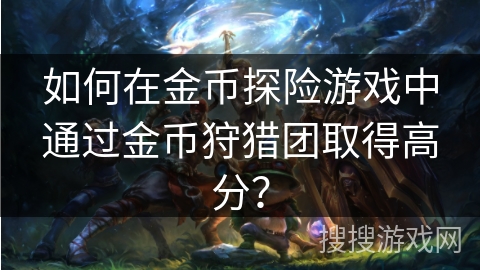 如何在金币探险游戏中通过金币狩猎团取得高分？