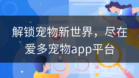解锁宠物新世界，尽在爱多宠物app平台