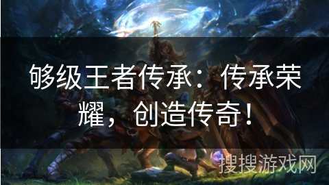 够级王者传承：传承荣耀，创造传奇！