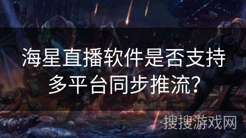 海星直播软件是否支持多平台同步推流？