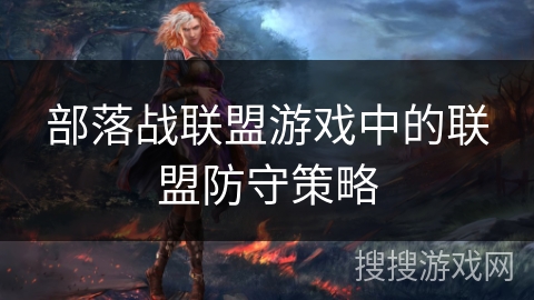 部落战联盟游戏中的联盟防守策略