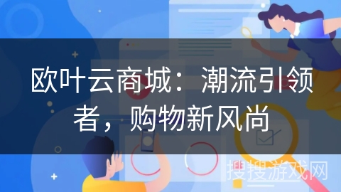 欧叶云商城：潮流引领者，购物新风尚