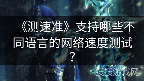 《测速准》支持哪些不同语言的网络速度测试？