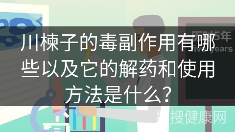 川楝子的毒副作用有哪些以及它的解药和使用方法是什么？