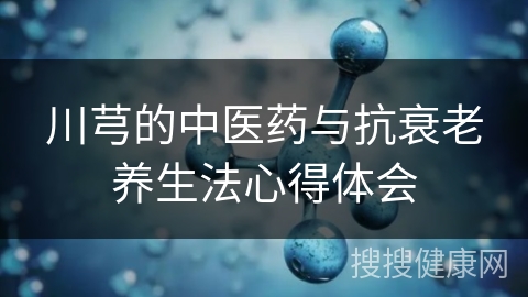 川芎的中医药与抗衰老养生法心得体会