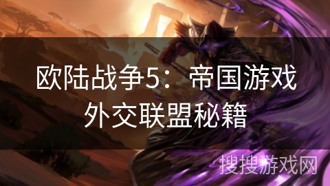 欧陆战争5:帝国游戏外交联盟秘籍 欧陆战争5:帝国游戏外交联盟秘籍