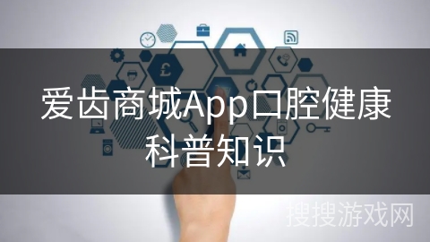 爱齿商城App口腔健康科普知识