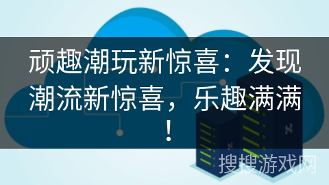 顽趣潮玩新惊喜：发现潮流新惊喜，乐趣满满！