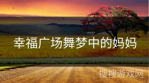 幸福广场舞梦中的妈妈