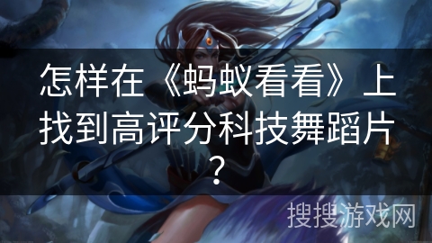 怎样在《蚂蚁看看》上找到高评分科技舞蹈片? 怎样在《蚂蚁看看》上找到高评分科技舞蹈片?