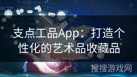 支点工品App：打造个性化的艺术品收藏品
