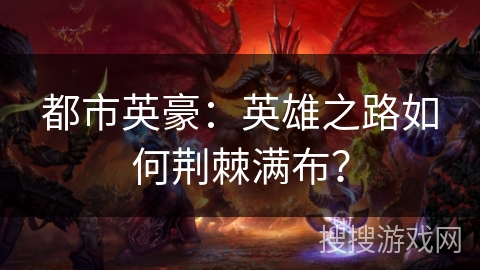 都市英豪:英雄之路如何荆棘满布? 都市英豪:英雄之路如何荆棘满布?