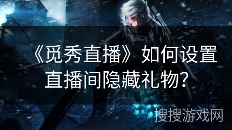 《觅秀直播》如何设置直播间隐藏礼物? 《觅秀直播》如何设置直播间隐藏礼物?