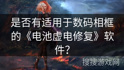是否有适用于数码相框的《电池虚电修复》软件？