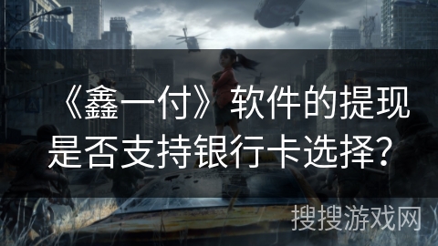 《鑫一付》软件的提现是否支持银行卡选择? 《鑫一付》软件的提现是否支持银行卡选择?
