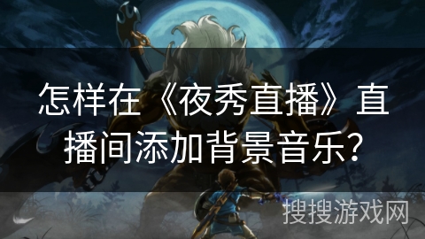 怎样在《夜秀直播》直播间添加背景音乐？
