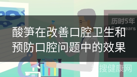 酸笋在改善口腔卫生和预防口腔问题中的效果