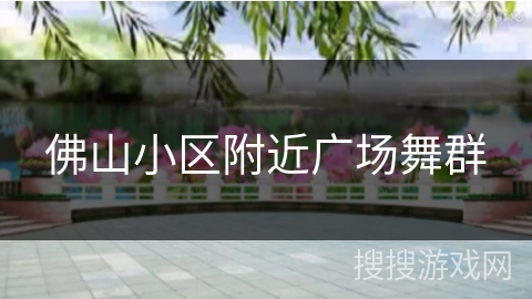 佛山小区附近广场舞群 佛山小区附近广场舞群
