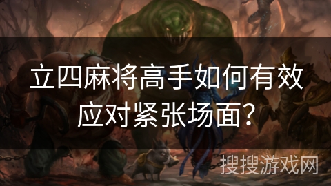 立四麻将高手如何有效应对紧张场面？