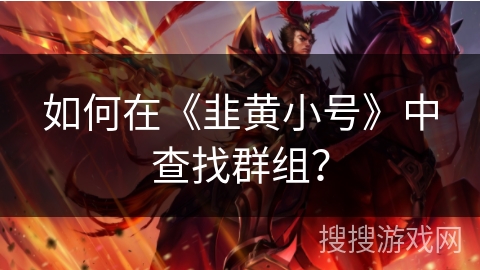 如何在《韭黄小号》中查找群组？