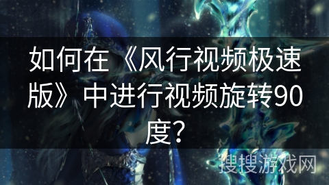 如何在《风行视频极速版》中进行视频旋转90度? 如何在《风行视频极速版》中进行视频旋转90度?