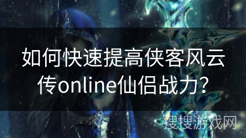 如何快速提高侠客风云传online仙侣战力？
