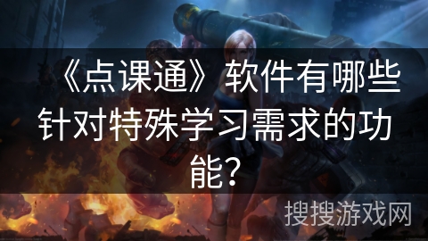 《点课通》软件有哪些针对特殊学习需求的功能? 《点课通》软件有哪些针对特殊学习需求的功能?