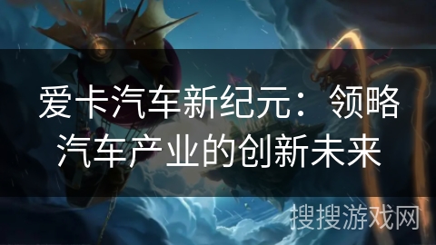 爱卡汽车新纪元：领略汽车产业的创新未来