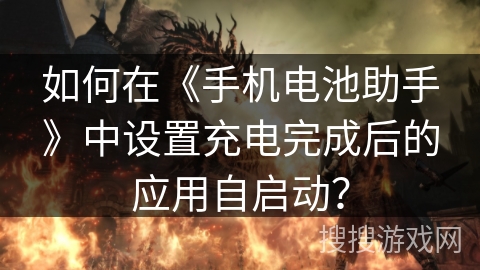 如何在《手机电池助手》中设置充电完成后的应用自启动? 如何在《手机电池助手》中设置充电完成后的应用自启动?