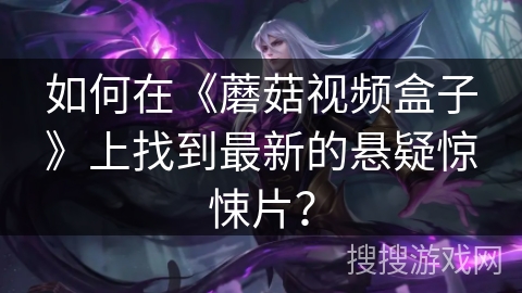 如何在《蘑菇视频盒子》上找到最新的悬疑惊悚片？