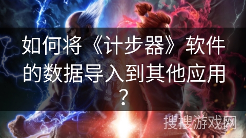 如何将《计步器》软件的数据导入到其他应用？