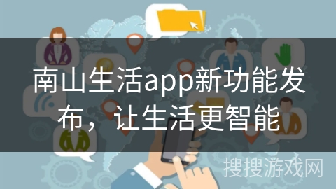 南山生活app新功能发布,让生活更智能 南山生活app新功能发布,让生活更智能