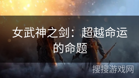 女武神之剑：超越命运的命题