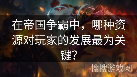 在帝国争霸中，哪种资源对玩家的发展最为关键？