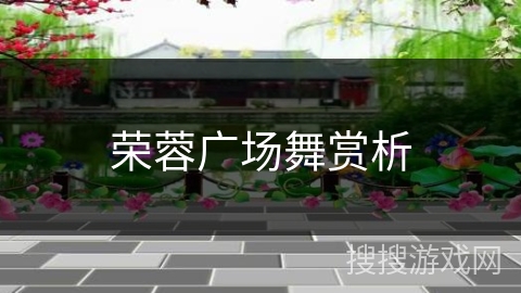 荣蓉广场舞赏析 荣蓉广场舞赏析