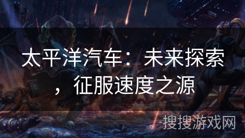 太平洋汽车：未来探索，征服速度之源