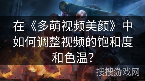 在《多萌视频美颜》中如何调整视频的饱和度和色温？