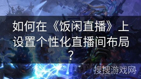 如何在《饭闲直播》上设置个性化直播间布局？