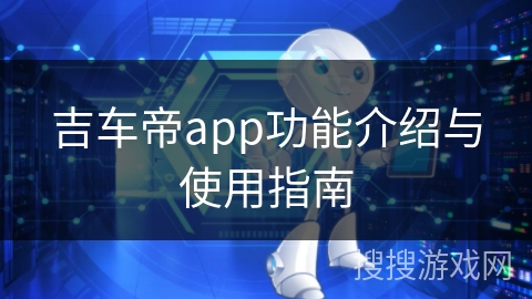 吉车帝app功能介绍与使用指南