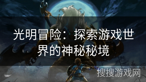 光明冒险:探索游戏世界的神秘秘境 光明冒险:探索游戏世界的神秘秘境